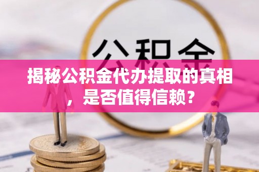 衢江揭秘公积金代办提取的真相，是否值得信赖？