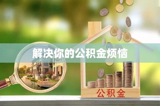 衢江解决你的公积金烦恼