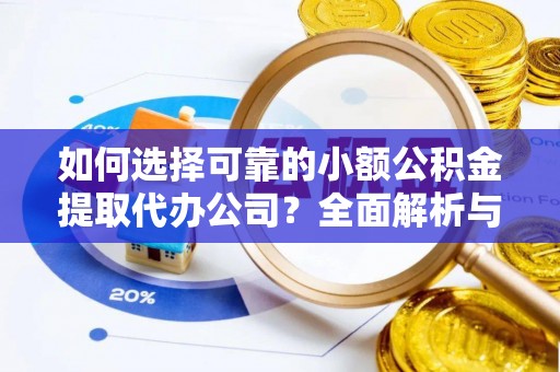 衢江如何选择可靠的小额公积金提取代办公司？全面解析与实用指南