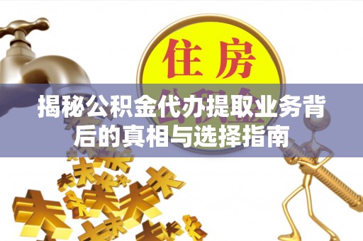 衢江揭秘公积金代办提取业务背后的真相与选择指南