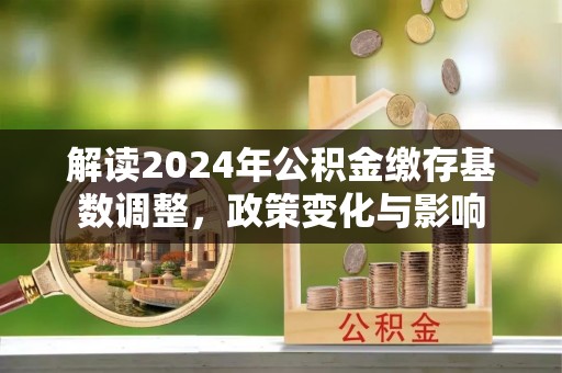 衢江解读2024年公积金缴存基数调整，政策变化与影响