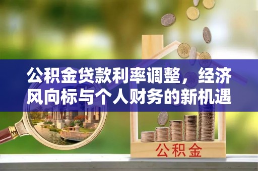 衢江公积金贷款利率调整，经济风向标与个人财务的新机遇