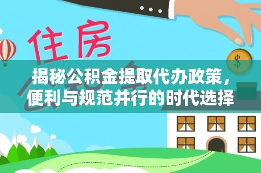 衢江揭秘公积金提取代办政策，便利与规范并行的时代选择