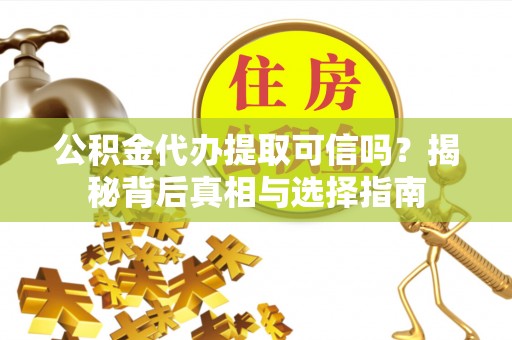 衢江公积金代办提取可信吗？揭秘背后真相与选择指南