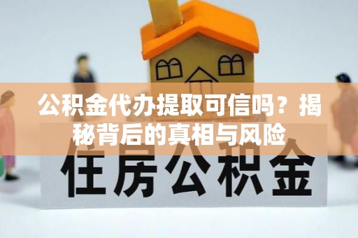 衢江公积金代办提取可信吗？揭秘背后的真相与风险