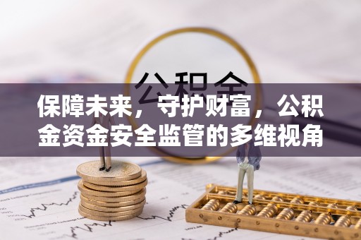 衢江保障未来，守护财富，公积金资金安全监管的多维视角