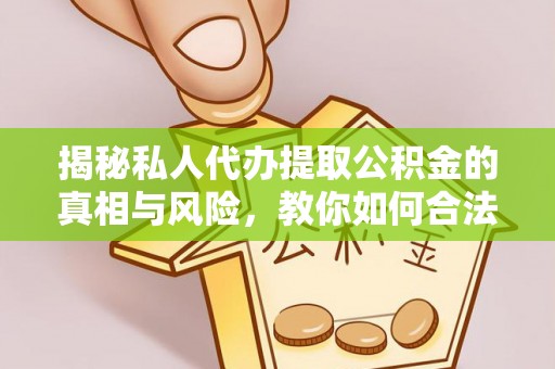 衢江揭秘私人代办提取公积金的真相与风险，教你如何合法高效操作