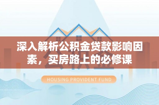 衢江深入解析公积金贷款影响因素，买房路上的必修课