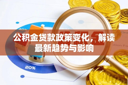 衢江公积金贷款政策变化，解读最新趋势与影响