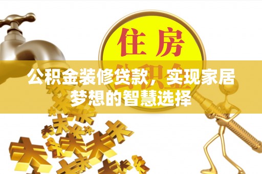 衢江公积金装修贷款，实现家居梦想的智慧选择