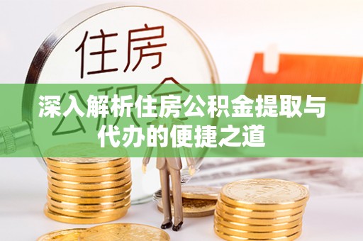 衢江深入解析住房公积金提取与代办的便捷之道