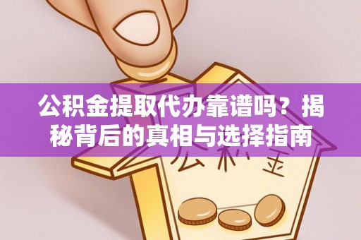 衢江公积金提取代办靠谱吗？揭秘背后的真相与选择指南