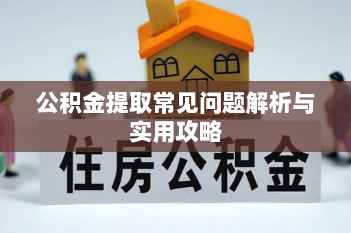衢江公积金提取常见问题解析与实用攻略
