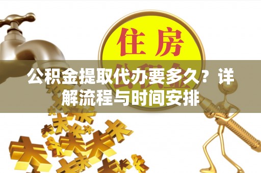 衢江公积金提取代办要多久？详解流程与时间安排
