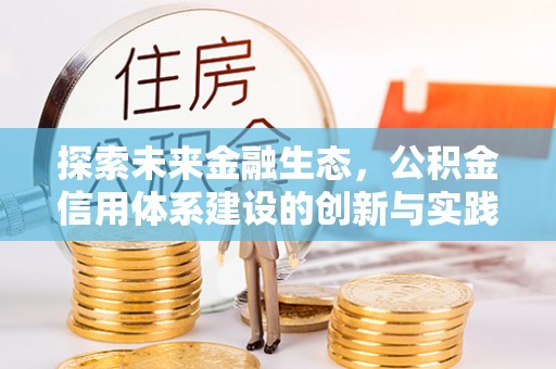 衢江探索未来金融生态，公积金信用体系建设的创新与实践