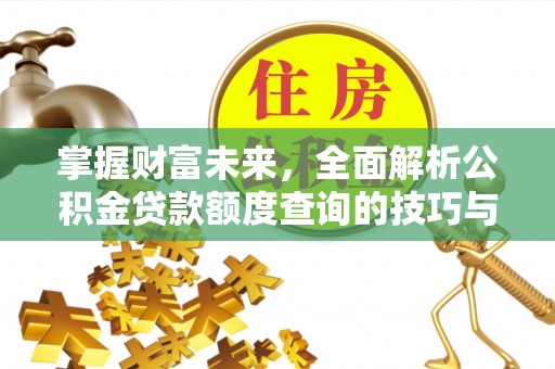 衢江掌握财富未来，全面解析公积金贷款额度查询的技巧与策略