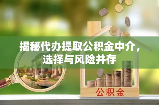 衢江揭秘代办提取公积金中介，选择与风险并存