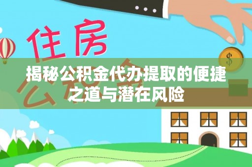 衢江揭秘公积金代办提取的便捷之道与潜在风险