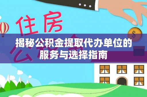 衢江揭秘公积金提取代办单位的服务与选择指南