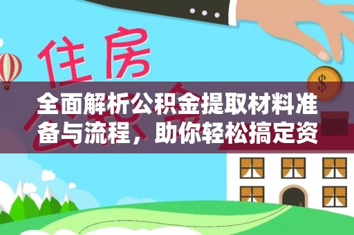衢江全面解析公积金提取材料准备与流程，助你轻松搞定资金提取