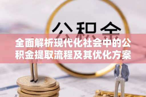 衢江全面解析现代化社会中的公积金提取流程及其优化方案