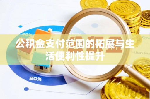 衢江公积金支付范围的拓展与生活便利性提升