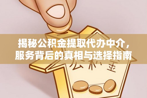 衢江揭秘公积金提取代办中介，服务背后的真相与选择指南
