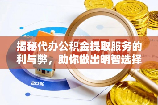 衢江揭秘代办公积金提取服务的利与弊，助你做出明智选择