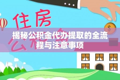 衢江揭秘公积金代办提取的全流程与注意事项