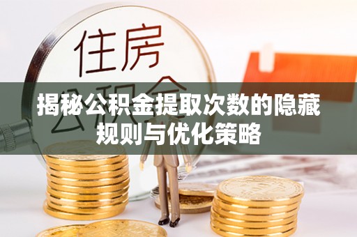 衢江揭秘公积金提取次数的隐藏规则与优化策略