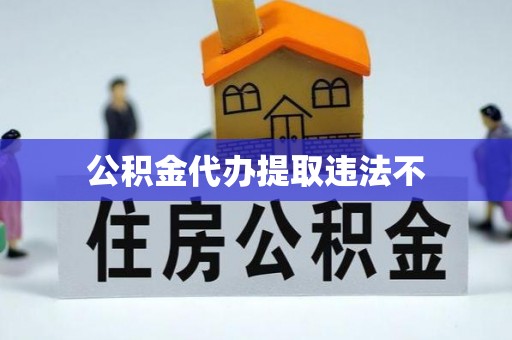 衢江公积金代办提取违法不
