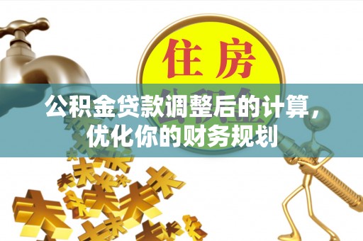 衢江公积金贷款调整后的计算，优化你的财务规划
