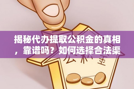 衢江揭秘代办提取公积金的真相，靠谱吗？如何选择合法渠道