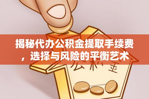 衢江揭秘代办公积金提取手续费，选择与风险的平衡艺术