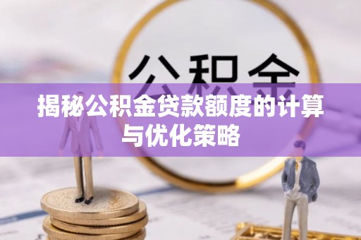 衢江揭秘公积金贷款额度的计算与优化策略