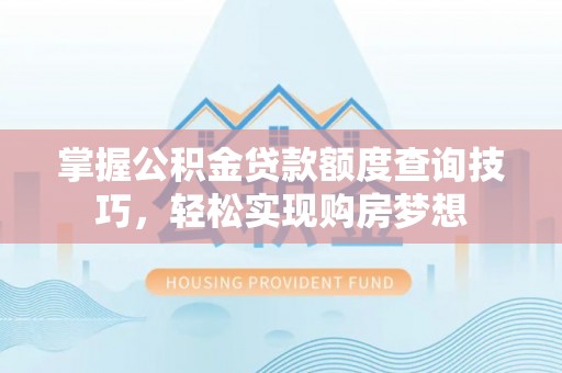 衢江掌握公积金贷款额度查询技巧，轻松实现购房梦想