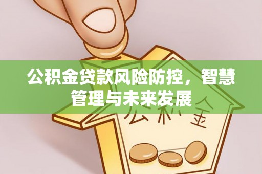 衢江公积金贷款风险防控，智慧管理与未来发展
