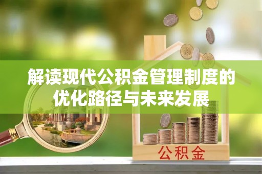 衢江解读现代公积金管理制度的优化路径与未来发展