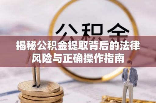 衢江揭秘公积金提取背后的法律风险与正确操作指南