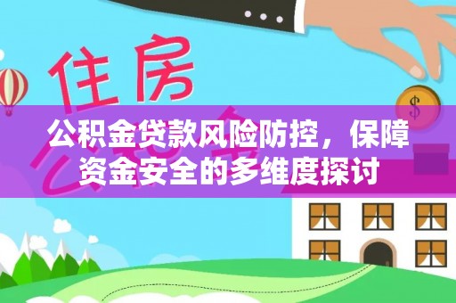 衢江公积金贷款风险防控，保障资金安全的多维度探讨