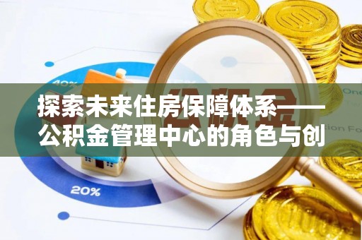 衢江探索未来住房保障体系——公积金管理中心的角色与创新