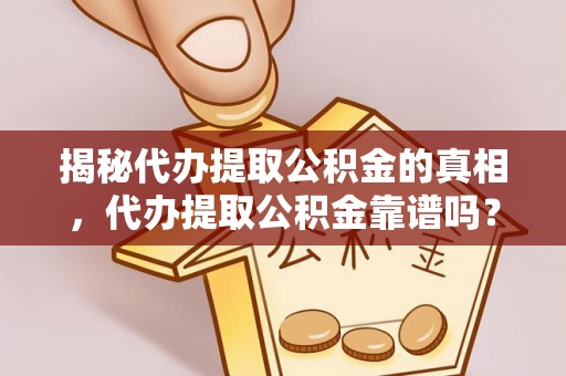 衢江揭秘代办提取公积金的真相，代办提取公积金靠谱吗？