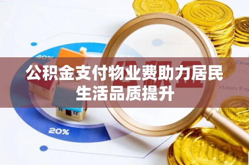 衢江公积金支付物业费助力居民生活品质提升