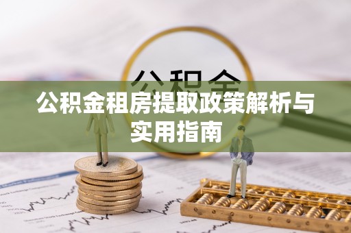 衢江公积金租房提取政策解析与实用指南