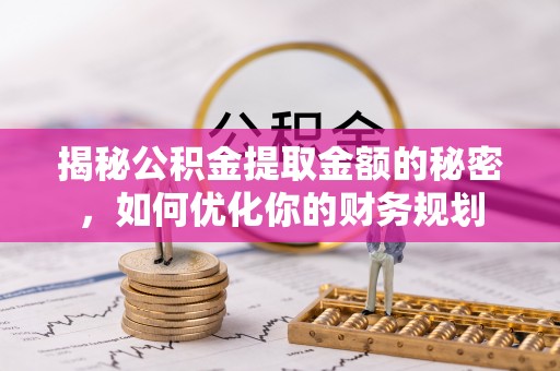 衢江揭秘公积金提取金额的秘密，如何优化你的财务规划