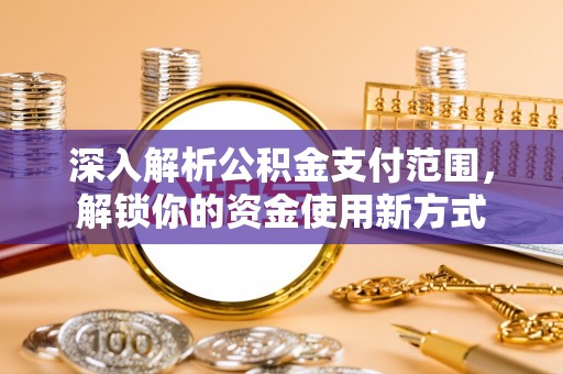 衢江深入解析公积金支付范围，解锁你的资金使用新方式