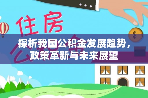 衢江探析我国公积金发展趋势，政策革新与未来展望