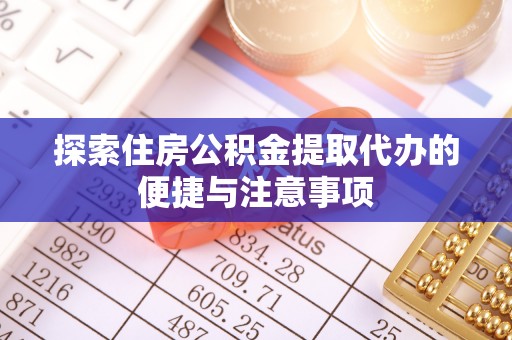 衢江探索住房公积金提取代办的便捷与注意事项