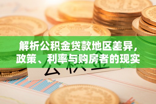 衢江解析公积金贷款地区差异，政策、利率与购房者的现实选择