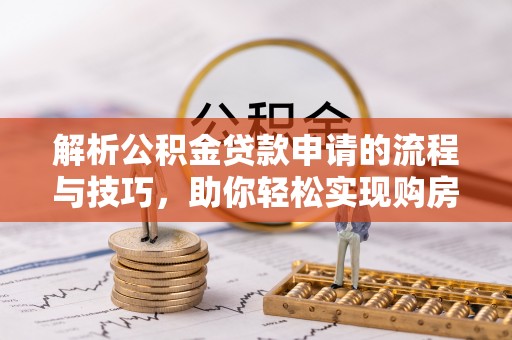 衢江解析公积金贷款申请的流程与技巧，助你轻松实现购房梦想